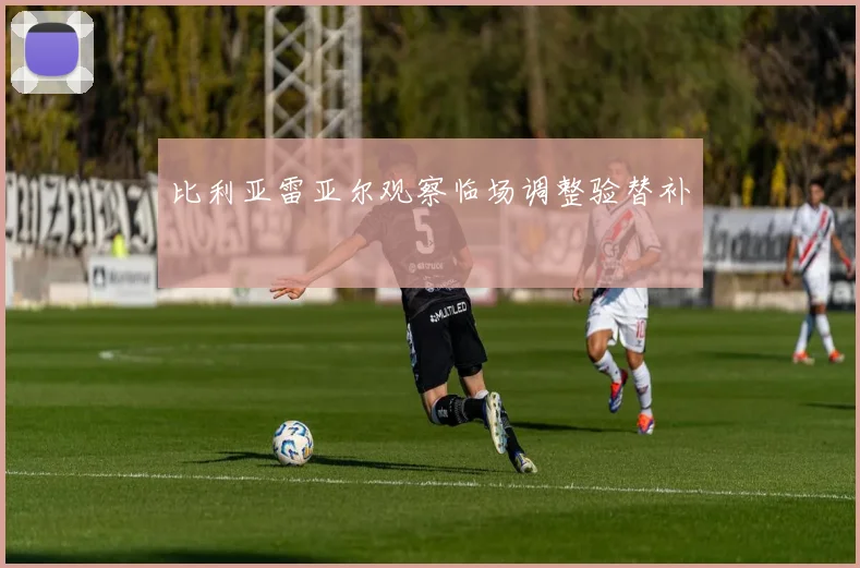 比利亚雷亚尔观察临场调整验替补