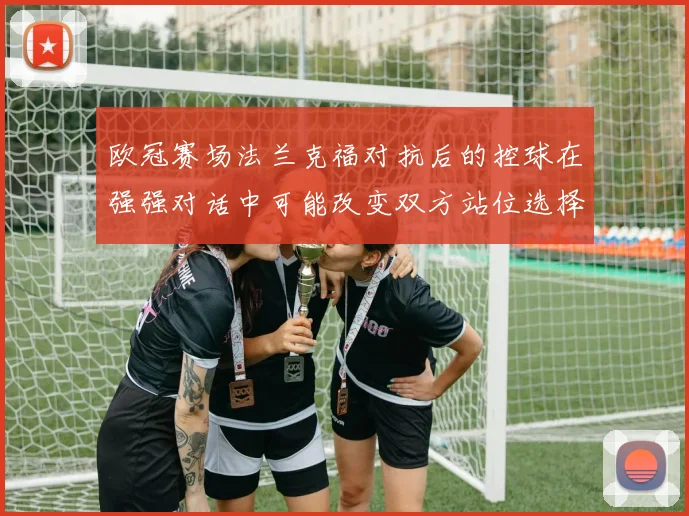 欧冠赛场法兰克福对抗后的控球在强强对话中可能改变双方站位选择