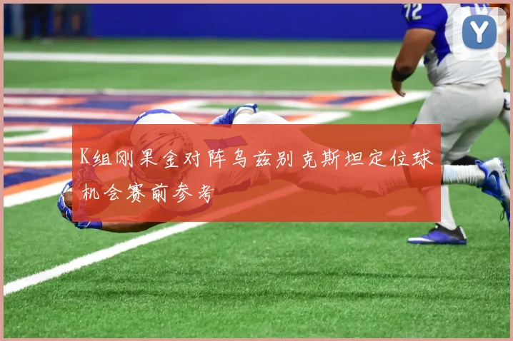 K组刚果金对阵乌兹别克斯坦定位球机会赛前参考