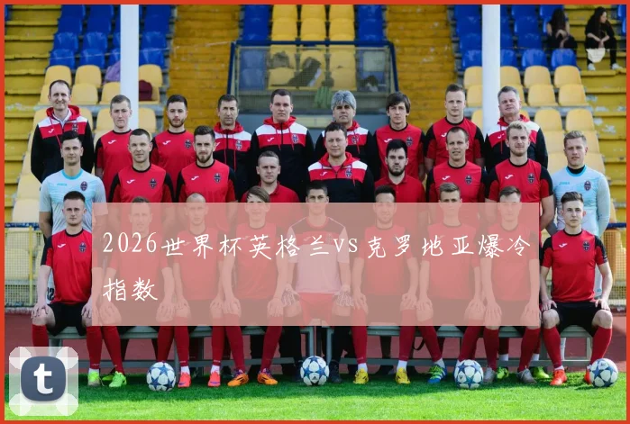 2026世界杯英格兰vs克罗地亚爆冷指数