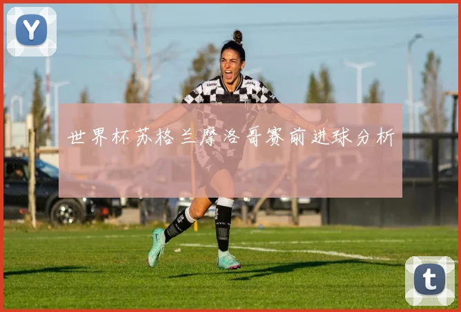 世界杯苏格兰摩洛哥赛前进球分析