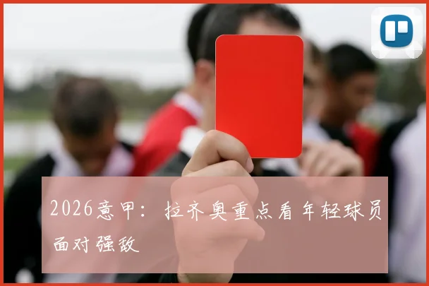 2026意甲：拉齐奥重点看年轻球员面对强敌