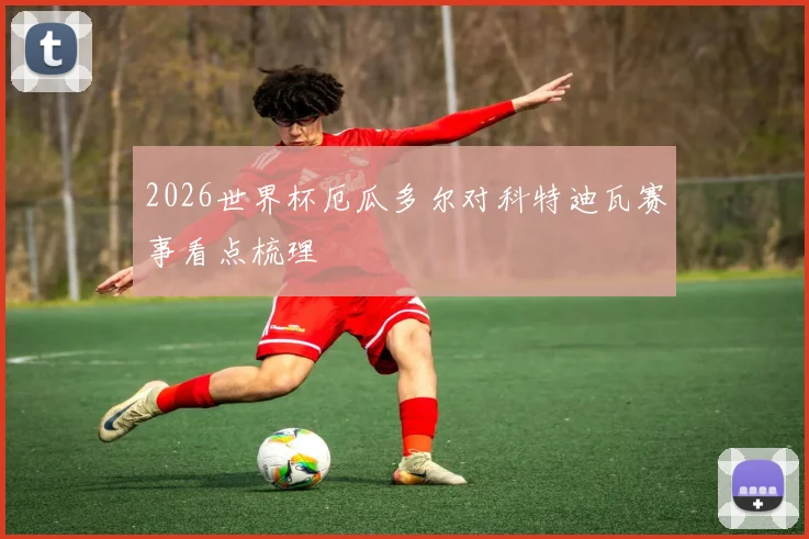 2026世界杯厄瓜多尔对科特迪瓦赛事看点梳理