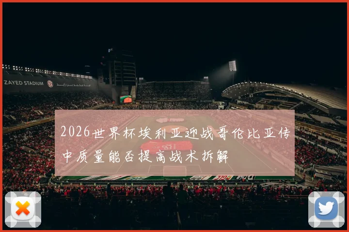 2026世界杯埃利亚迎战哥伦比亚传中质量能否提高战术拆解