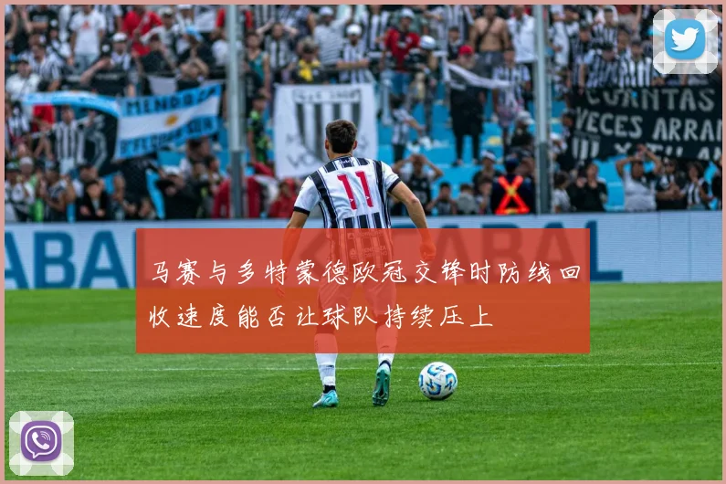 马赛与多特蒙德欧冠交锋时防线回收速度能否让球队持续压上