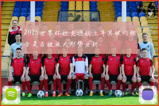 2026世界杯杜克迎战土耳其破门机会是否被放大形势分析