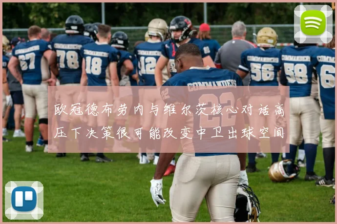欧冠德布劳内与维尔茨核心对话高压下决策很可能改变中卫出球空间