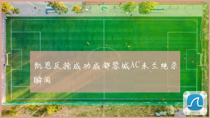 凯恩反抢成功成都蓉城AC米兰绝杀瞬间
