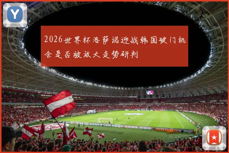 2026世界杯洛萨诺迎战韩国破门机会是否被放大走势研判