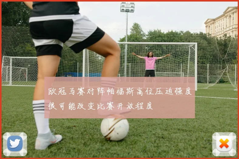 欧冠马赛对阵帕福斯高位压迫强度很可能改变比赛开放程度