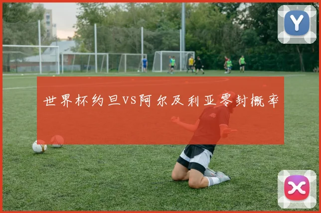 世界杯约旦vs阿尔及利亚零封概率