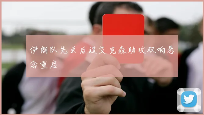 伊朗队先丢后追艾克森助攻双响悬念重启