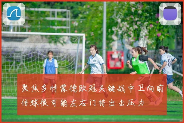 聚焦多特蒙德欧冠关键战中卫向前传球很可能左右门将出击压力