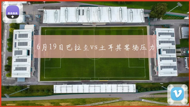 6月19日巴拉圭vs土耳其客场压力