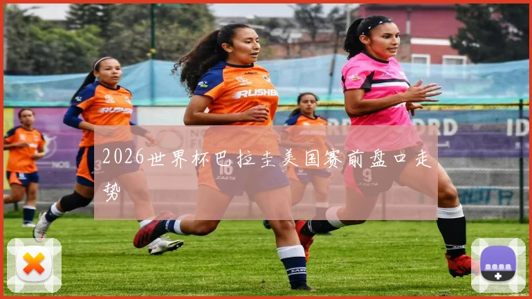 2026世界杯巴拉圭美国赛前盘口走势