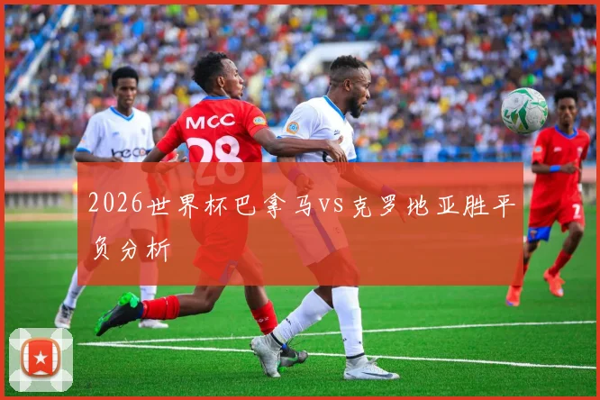 2026世界杯巴拿马vs克罗地亚胜平负分析